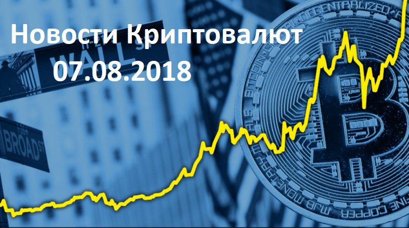 Новости мира криптовалют 07.08.2018